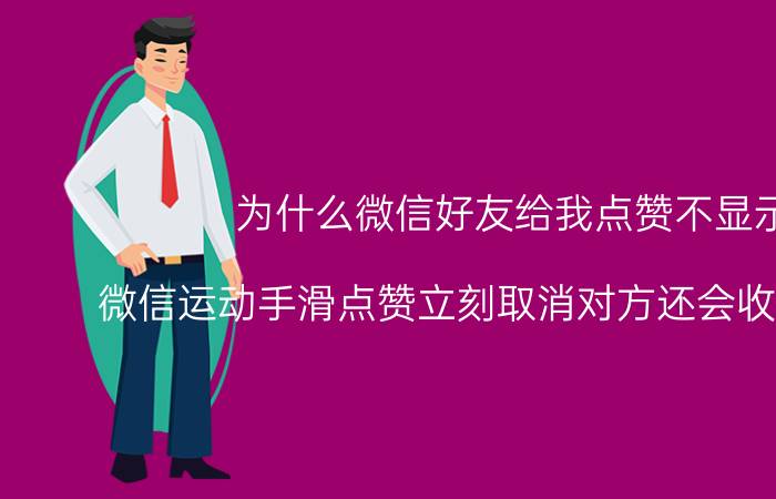 为什么微信好友给我点赞不显示 微信运动手滑点赞立刻取消对方还会收到通知吗？